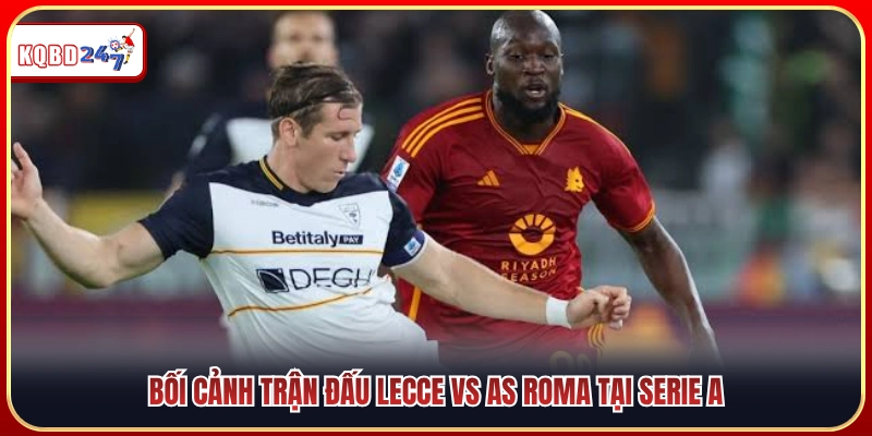 Toàn cảnh cuộc đụng độ Lecce vs AS Roma tại giải Ý